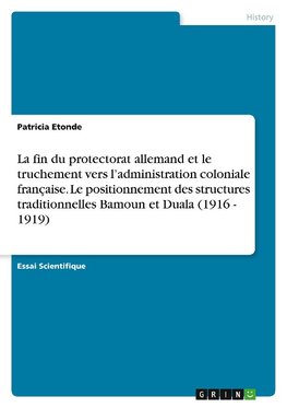 La fin du protectorat allemand et le truchement vers l'administration coloniale française. Le positionnement des structures traditionnelles Bamoun et Duala (1916 - 1919)