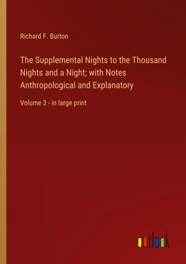 The Supplemental Nights to the Thousand Nights and a Night; with Notes Anthropological and Explanatory