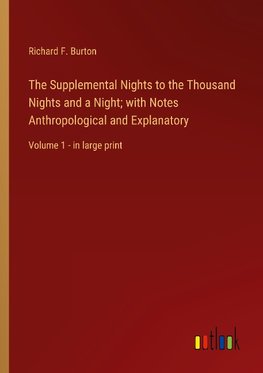 The Supplemental Nights to the Thousand Nights and a Night; with Notes Anthropological and Explanatory