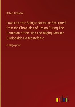 Love-at-Arms; Being a Narrative Excerpted from the Chronicles of Urbino During The Dominion of the High and Mighty Messer Guidobaldo Da Montefeltro