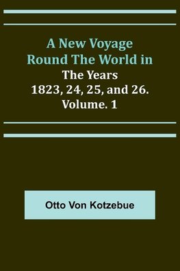 A New Voyage Round the World in the Years 1823, 24, 25, and 26. Vol. 1