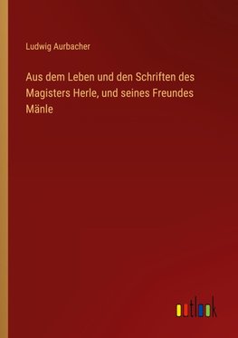 Aus dem Leben und den Schriften des Magisters Herle, und seines Freundes Mänle