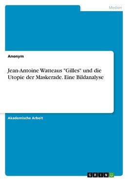 Jean-Antoine Watteaus "Gilles" und die Utopie der Maskerade. Eine Bildanalyse