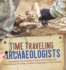 Time Traveling Archaeologists | Realizations from Artifacts & Ruins | World Geography | Social Studies 5th Grade | Children's Geography & Cultures Books