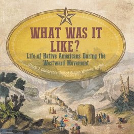What Was It Like? Life of Native Americans During the Westward Movement | Grade 7 Children's United States History Books