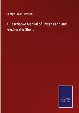 A Descriptive Manual of British Land and Fresh-Water Shells
