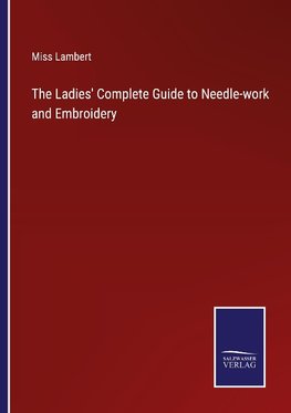 The Ladies' Complete Guide to Needle-work and Embroidery