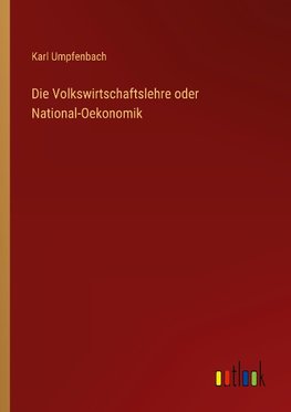 Die Volkswirtschaftslehre oder National-Oekonomik