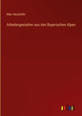 Arbeitergestalten aus den Bayerischen Alpen