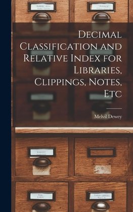 Decimal Classification and Relative Index for Libraries, Clippings, Notes, Etc