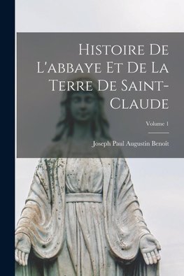 Histoire De L'abbaye Et De La Terre De Saint-Claude; Volume 1