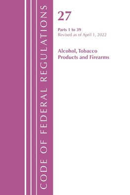 Code of Federal Regulations, Title 27 Alcohol Tobacco Products and Firearms 1-39, Revised as of April 1, 2021