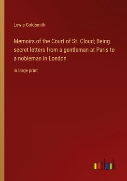 Memoirs of the Court of St. Cloud; Being secret letters from a gentleman at Paris to a nobleman in London