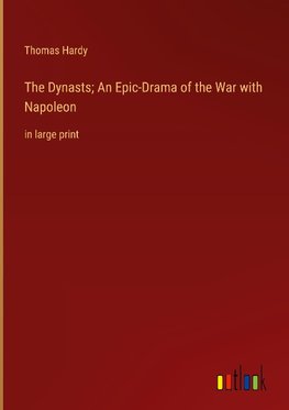 The Dynasts; An Epic-Drama of the War with Napoleon