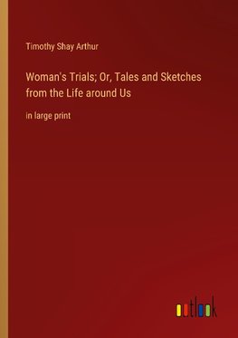 Woman's Trials; Or, Tales and Sketches from the Life around Us