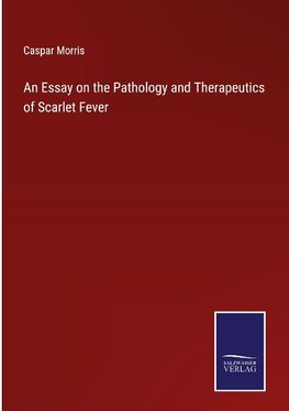 An Essay on the Pathology and Therapeutics of Scarlet Fever