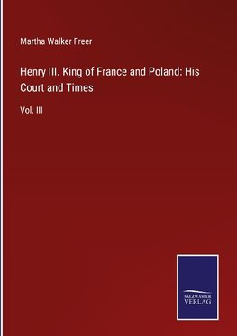 Henry III. King of France and Poland: His Court and Times