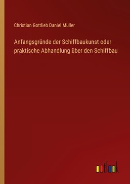 Anfangsgründe der Schiffbaukunst oder praktische Abhandlung über den Schiffbau