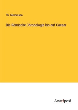 Die Römische Chronologie bis auf Caesar