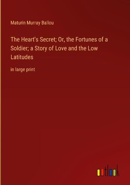 The Heart's Secret; Or, the Fortunes of a Soldier; a Story of Love and the Low Latitudes