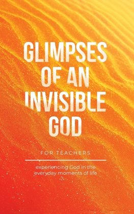 Glimpses of an Invisible God for Teachers