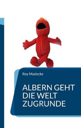 Albern geht die Welt zugrunde