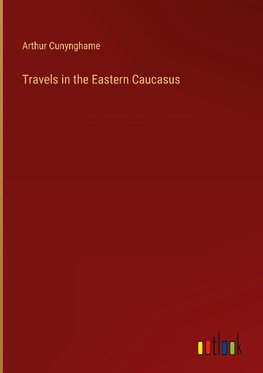 Travels in the Eastern Caucasus