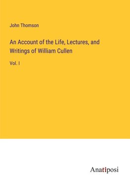 An Account of the Life, Lectures, and Writings of William Cullen