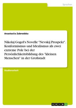 Nikolaj Gogol's Novelle "Nevskij Prospekt". Konformismus und Idealismus als zwei extreme Pole bei der Persönlichkeitsbildung des "kleinen Menschen" in der Großstadt