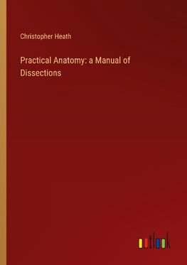 Practical Anatomy: a Manual of Dissections