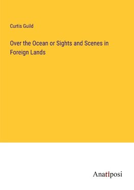 Over the Ocean or Sights and Scenes in Foreign Lands