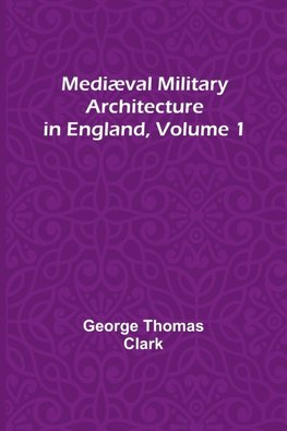 Mediæval Military Architecture in England, Volume 1