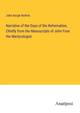Narrative of the Days of the Reformation, Chiefly from the Manuscripts of John Foxe the Martyrologist
