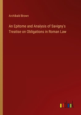 An Epitome and Analysis of Savigny's Treatise on Obligations in Roman Law
