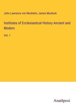 Institutes of Ecclesiastical History Ancient and Modern