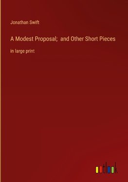 A Modest Proposal;  and Other Short Pieces