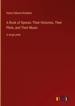 A Book of Operas: Their Histories, Their Plots, and Their Music