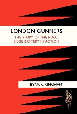 LONDON GUNNERS. THE STORY OF THE H.A.C. SIEGE BATTERY IN ACTION