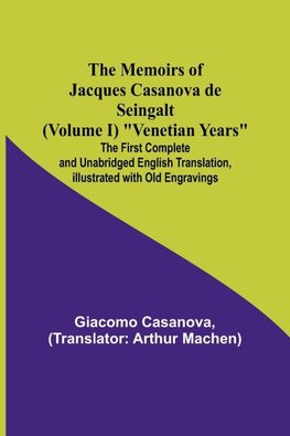 The Memoirs of Jacques Casanova de Seingalt (Volume I) "Venetian Years"; The First Complete and Unabridged English Translation, Illustrated with Old Engravings