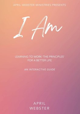 I AM - Learning To Work 'The Principles' For a Better Life