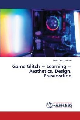 Game Glitch + Learning = Aesthetics. Design. Preservation