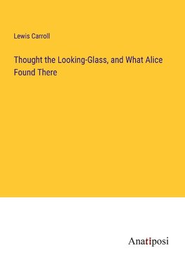 Thought the Looking-Glass, and What Alice Found There