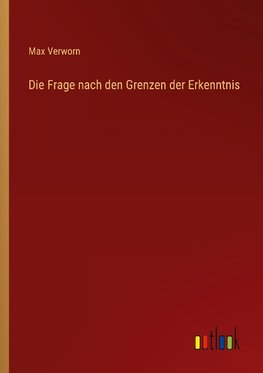 Die Frage nach den Grenzen der Erkenntnis