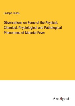 Obversations on Some of the Physical, Chemical, Physiological and Pathological Phenomena of Malarial Fever