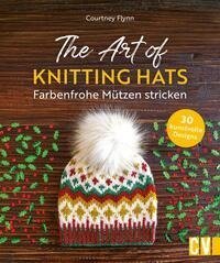 The Art of Knitting Hats - Farbenfrohe Mützen stricken