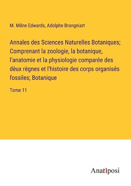 Annales des Sciences Naturelles Botaniques; Comprenant la zoologie, la botanique, l'anatomie et la physiologie comparée des dèux règnes et l'histoire des corps organisés fossiles; Botanique