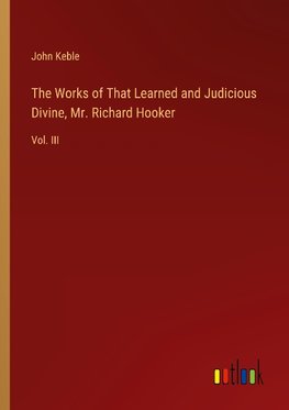 The Works of That Learned and Judicious Divine, Mr. Richard Hooker