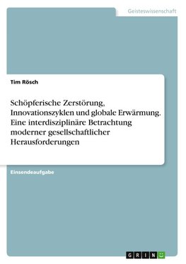 Schöpferische Zerstörung, Innovationszyklen und globale Erwärmung. Eine interdisziplinäre Betrachtung moderner gesellschaftlicher Herausforderungen