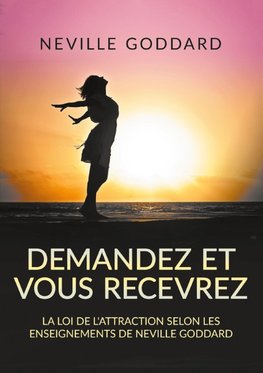 Demandez et vous recevrez - La loi de l'attraction selon les enseignements de Neville Goddard