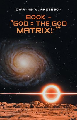 BOOK - "GOD = THE GOD MATRIX!~'"